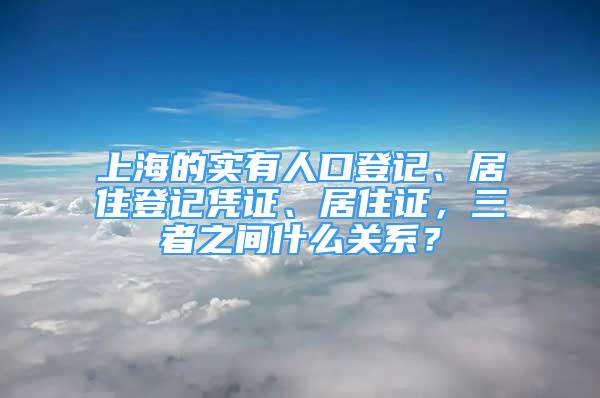 上海的實(shí)有人口登記、居住登記憑證、居住證，三者之間什么關(guān)系？