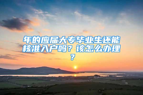 年的應屆大專畢業(yè)生還能核準入戶嗎？該怎么辦理？