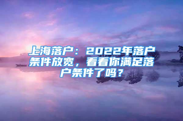 上海落戶：2022年落戶條件放寬，看看你滿足落戶條件了嗎？