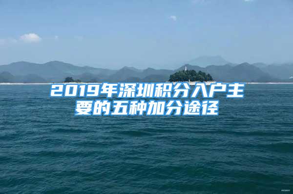 2019年深圳積分入戶主要的五種加分途徑