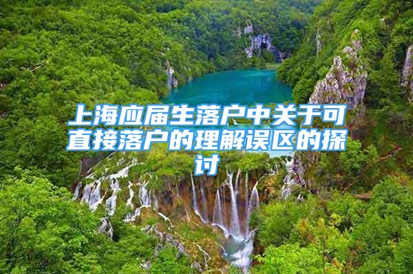 上海應(yīng)屆生落戶中關(guān)于可直接落戶的理解誤區(qū)的探討