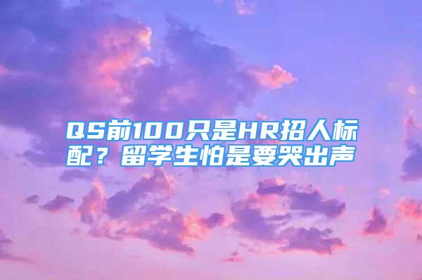 QS前100只是HR招人標(biāo)配？留學(xué)生怕是要哭出聲