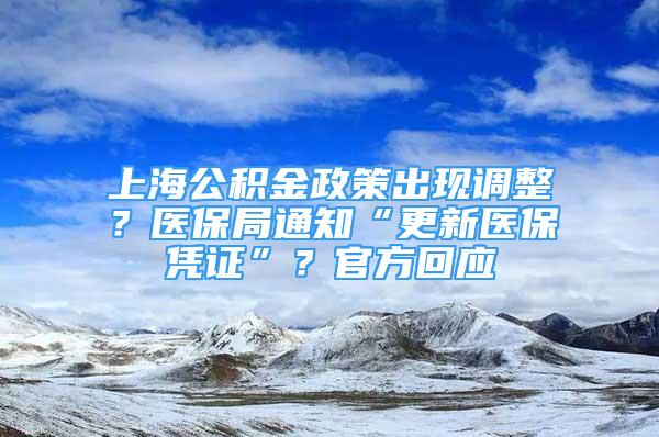 上海公積金政策出現(xiàn)調(diào)整？醫(yī)保局通知“更新醫(yī)保憑證”？官方回應(yīng)