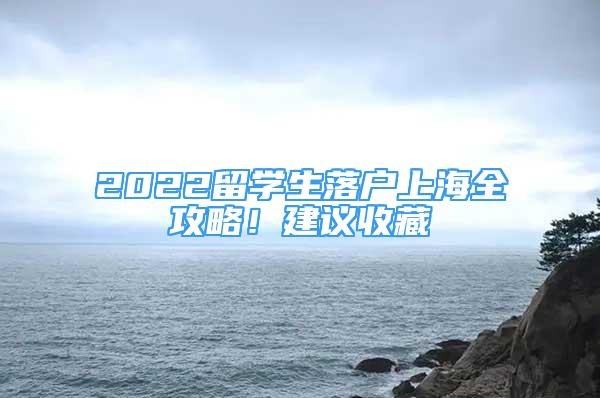 2022留學生落戶上海全攻略！建議收藏