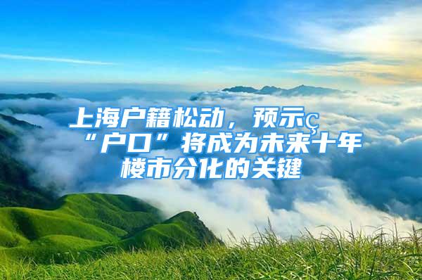 上海戶籍松動，預示著“戶口”將成為未來十年樓市分化的關鍵