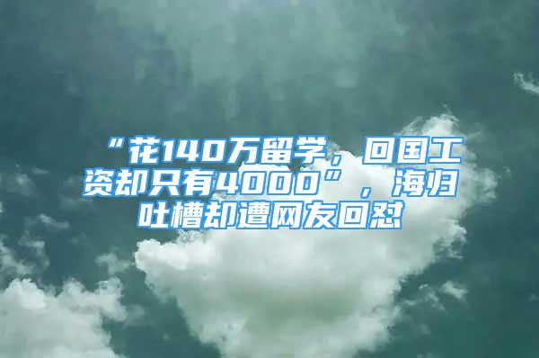 “花140萬留學(xué)，回國工資卻只有4000”，海歸吐槽卻遭網(wǎng)友回懟