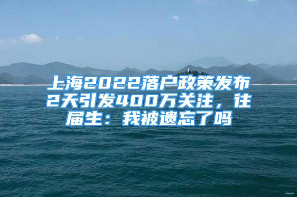 上海2022落戶政策發(fā)布2天引發(fā)400萬關(guān)注，往屆生：我被遺忘了嗎