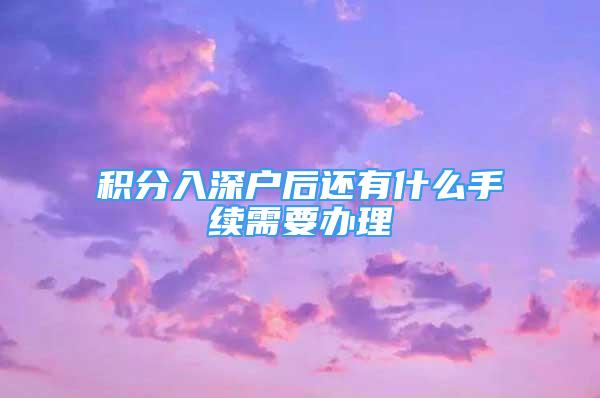 積分入深戶后還有什么手續(xù)需要辦理