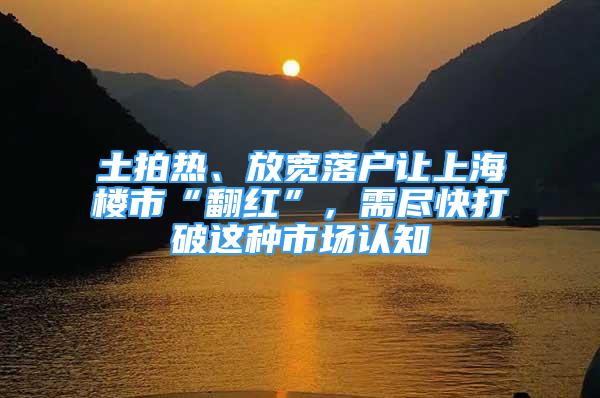 土拍熱、放寬落戶讓上海樓市“翻紅”，需盡快打破這種市場認知