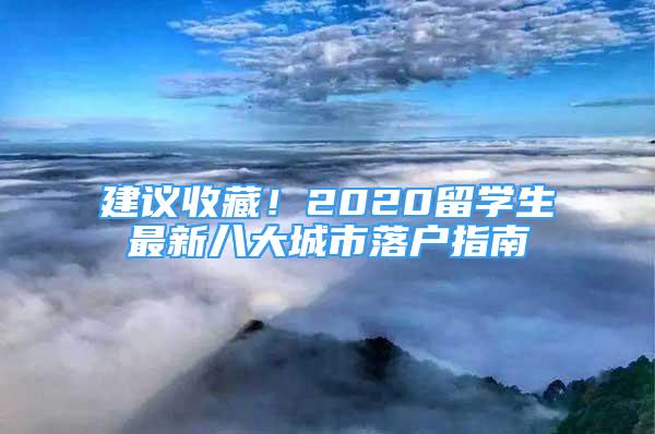 建議收藏！2020留學(xué)生最新八大城市落戶(hù)指南