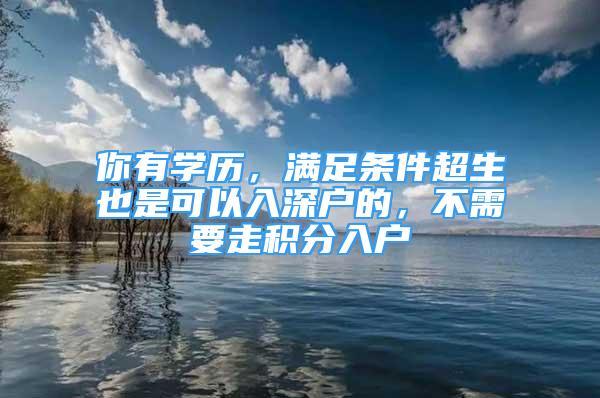 你有學(xué)歷，滿足條件超生也是可以入深戶的，不需要走積分入戶