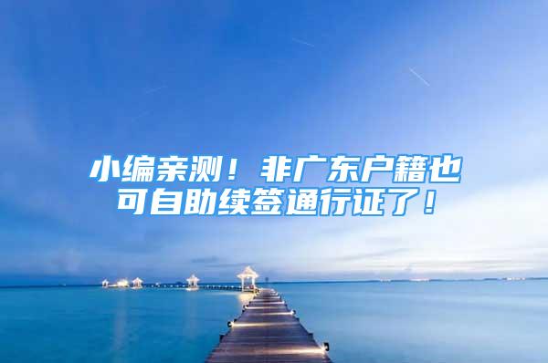 小編親測！非廣東戶籍也可自助續(xù)簽通行證了！