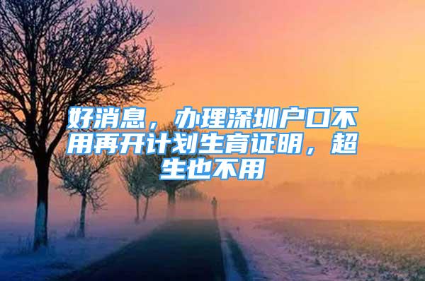 好消息，辦理深圳戶口不用再開計劃生育證明，超生也不用