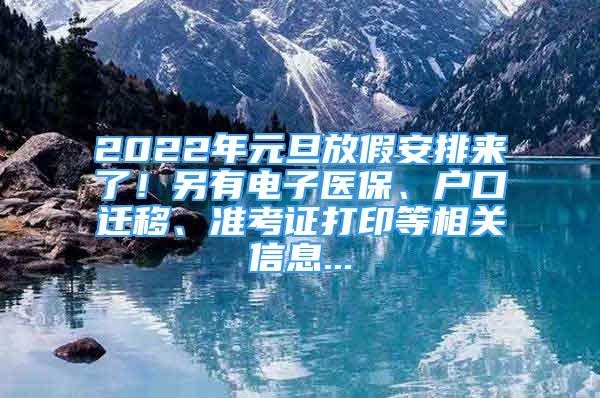 2022年元旦放假安排來(lái)了！另有電子醫(yī)保、戶(hù)口遷移、準(zhǔn)考證打印等相關(guān)信息...