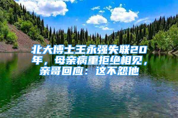 北大博士王永強(qiáng)失聯(lián)20年，母親病重拒絕相見，親哥回應(yīng)：這不怨他