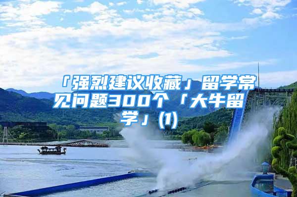 「強烈建議收藏」留學常見問題300個「大牛留學」(1)