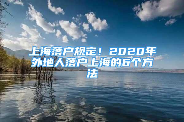 上海落戶規(guī)定！2020年外地人落戶上海的6個方法