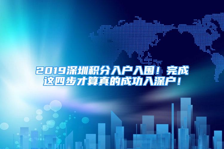 2019深圳積分入戶入圍！完成這四步才算真的成功入深戶！