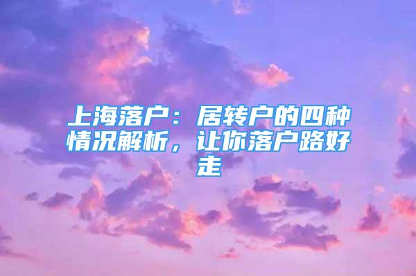 上海落戶：居轉(zhuǎn)戶的四種情況解析，讓你落戶路好走