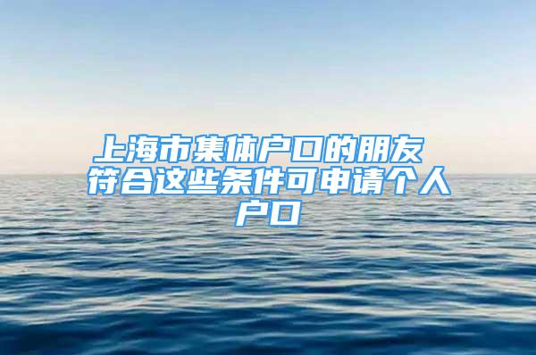 上海市集體戶口的朋友 符合這些條件可申請個人戶口