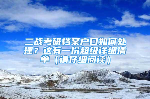 二戰(zhàn)考研檔案戶口如何處理？這有一份超級詳細清單（請仔細閱讀）