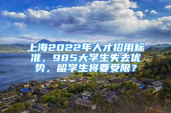 上海2022年人才招用標(biāo)準(zhǔn)，985大學(xué)生失去優(yōu)勢(shì)，留學(xué)生將要受限？