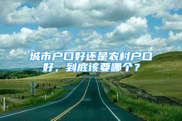 城市戶口好還是農(nóng)村戶口好，到底該要哪個(gè)？