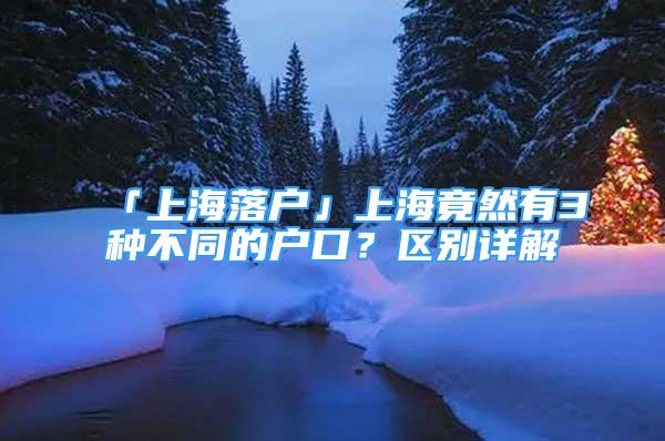 「上海落戶」上海竟然有3種不同的戶口？區(qū)別詳解