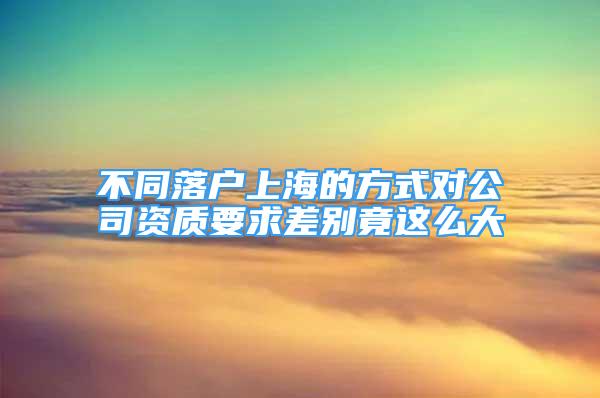 不同落戶上海的方式對公司資質要求差別竟這么大