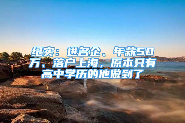 紀實：進名企、年薪50萬、落戶上海，原本只有高中學歷的他做到了