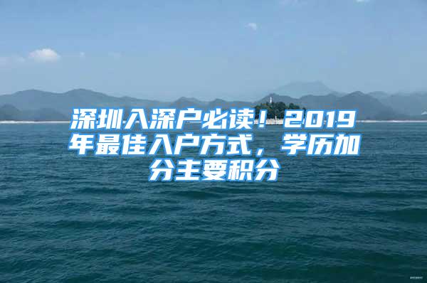 深圳入深戶必讀！2019年最佳入戶方式，學(xué)歷加分主要積分