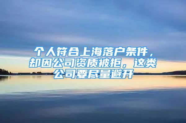 個(gè)人符合上海落戶條件，卻因公司資質(zhì)被拒，這類公司要盡量避開