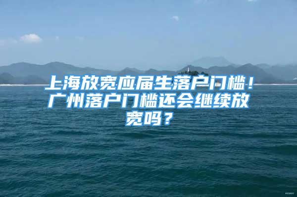 上海放寬應(yīng)屆生落戶門檻！廣州落戶門檻還會繼續(xù)放寬嗎？