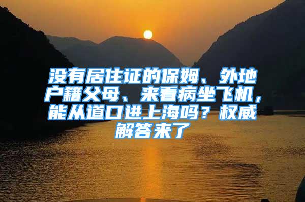 沒有居住證的保姆、外地戶籍父母、來看病坐飛機(jī)，能從道口進(jìn)上海嗎？權(quán)威解答來了