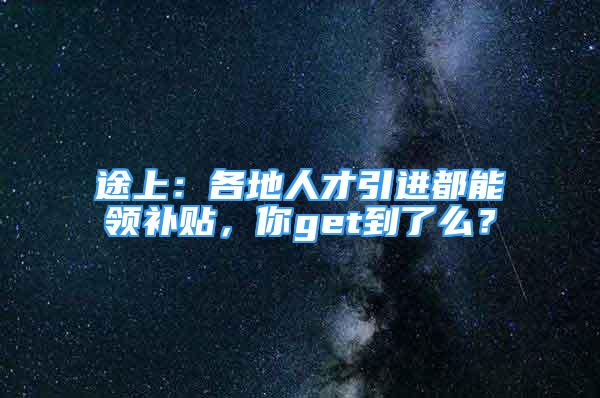 途上：各地人才引進(jìn)都能領(lǐng)補(bǔ)貼，你get到了么？