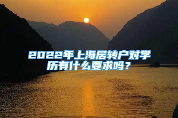 2022年上海居轉(zhuǎn)戶對學歷有什么要求嗎？