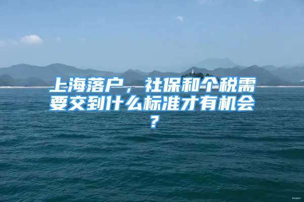 上海落戶，社保和個(gè)稅需要交到什么標(biāo)準(zhǔn)才有機(jī)會(huì)？