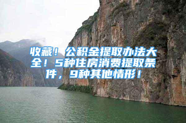 收藏！公積金提取辦法大全！5種住房消費(fèi)提取條件，9種其他情形！