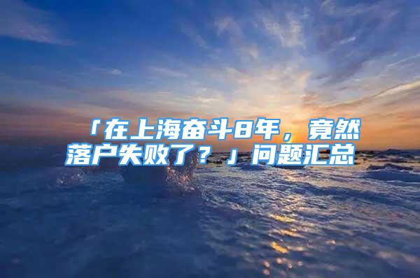 「在上海奮斗8年，竟然落戶失敗了？」問題匯總