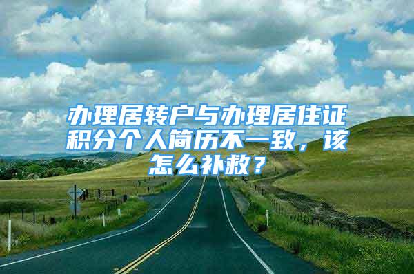 辦理居轉(zhuǎn)戶與辦理居住證積分個(gè)人簡(jiǎn)歷不一致，該怎么補(bǔ)救？