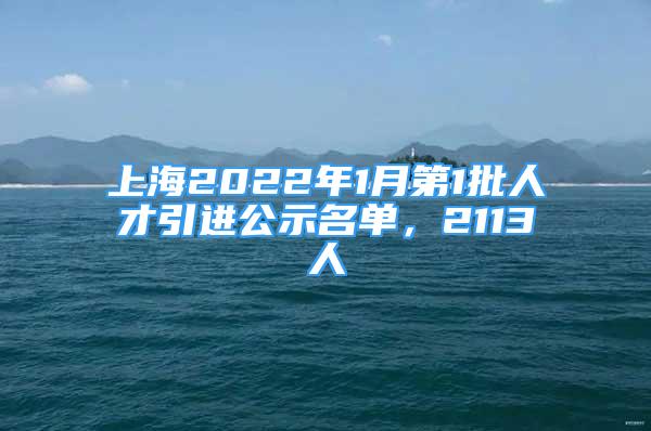 上海2022年1月第1批人才引進(jìn)公示名單，2113人