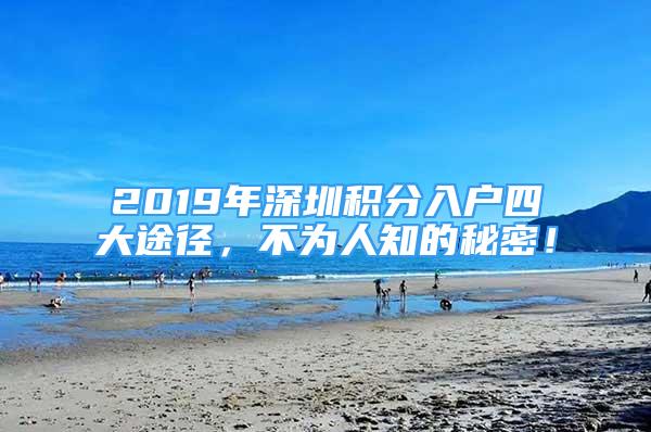 2019年深圳積分入戶四大途徑，不為人知的秘密！