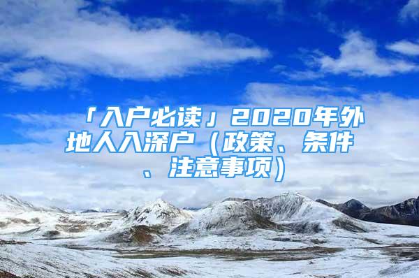 「入戶必讀」2020年外地人入深戶（政策、條件、注意事項(xiàng)）