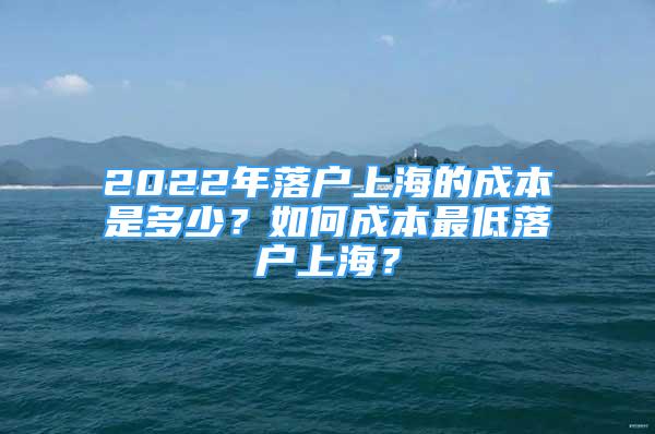 2022年落戶上海的成本是多少？如何成本最低落戶上海？