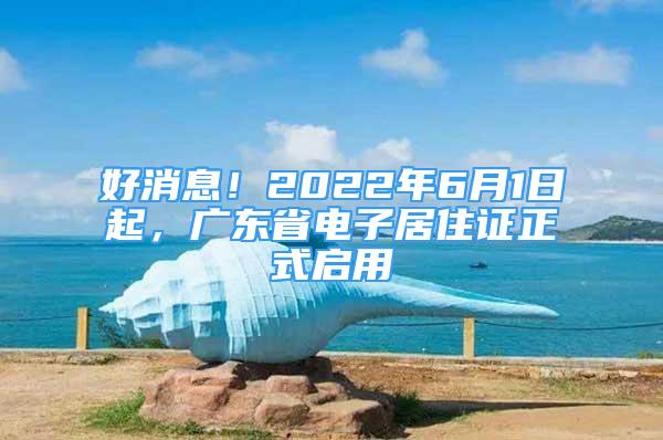 好消息！2022年6月1日起，廣東省電子居住證正式啟用