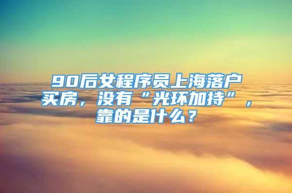 90后女程序員上海落戶買房，沒有“光環(huán)加持”，靠的是什么？