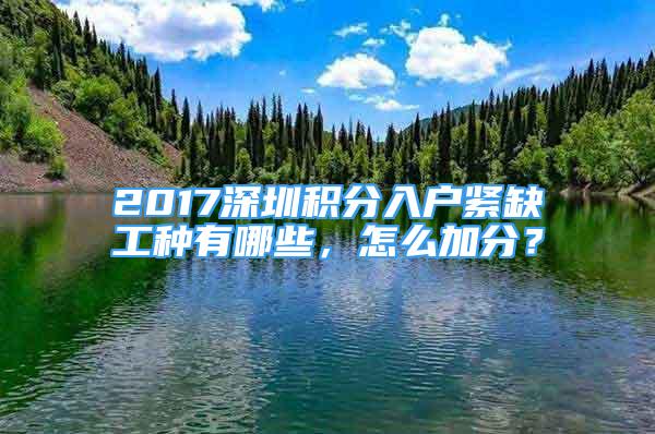 2017深圳積分入戶緊缺工種有哪些，怎么加分？