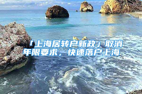 「上海居轉(zhuǎn)戶新政」取消年限要求，快速落戶上海