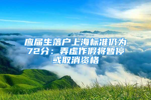 應(yīng)屆生落戶上海標(biāo)準(zhǔn)仍為72分：弄虛作假將暫?；蛉∠Y格