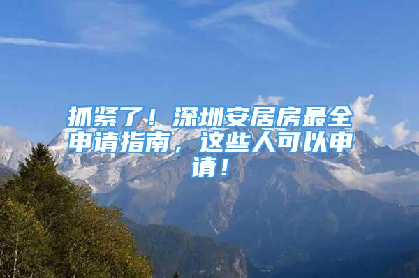 抓緊了！深圳安居房最全申請指南，這些人可以申請！